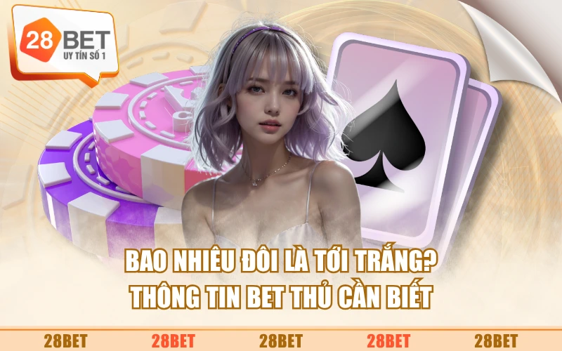 Bao Nhiêu Đôi Là Tới Trắng? Thông Tin Bet Thủ Cần Biết