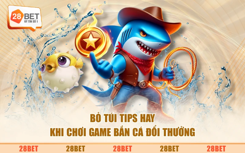 Bỏ túi tips hay khi chơi game bắn cá đổi thưởng