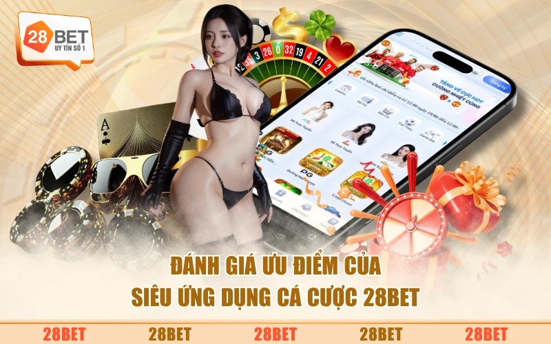 Đánh giá ưu điểm của siêu ứng dụng cá cược 28BET
