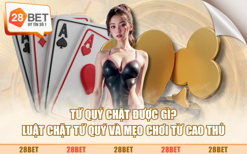 Tứ Quý Chặt Được Gì? Luật Chặt Tứ Quý Và Mẹo Chơi Từ Cao Thủ
